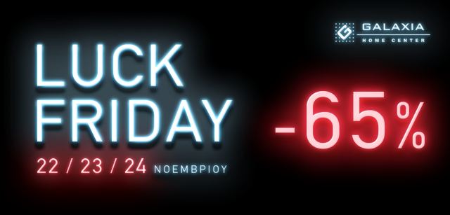 Luck Friday! Τυχερό τριήμερο στα καταστήματα GALAXIA HOME CENTER με εκπτώσεις έως -65%!!!